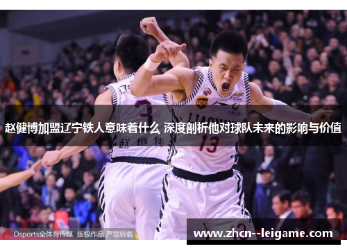 赵健博加盟辽宁铁人意味着什么 深度剖析他对球队未来的影响与价值