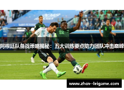 阿根廷队备战策略揭秘:五大训练要点助力团队冲击巅峰 阿根廷队备战策略揭秘:五大训练要点助力团队冲击巅峰