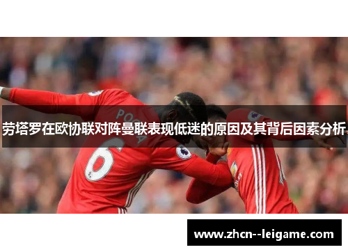 劳塔罗在欧协联对阵曼联表现低迷的原因及其背后因素分析