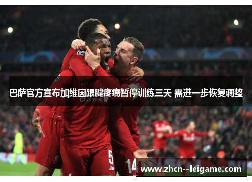 巴萨官方宣布加维因跟腱疼痛暂停训练三天 需进一步恢复调整 巴萨官方宣布加维因跟腱疼痛暂停训练三天 需进一步恢复调整