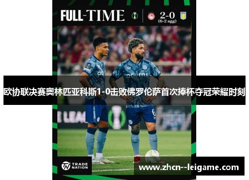 欧协联决赛奥林匹亚科斯1-0击败佛罗伦萨首次捧杯夺冠荣耀时刻 欧协联决赛奥林匹亚科斯1-0击败佛罗伦萨首次捧杯夺冠荣耀时刻