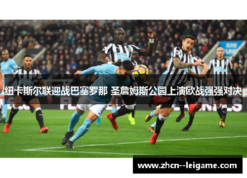 纽卡斯尔联迎战巴塞罗那 圣詹姆斯公园上演欧战强强对决