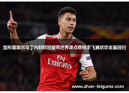 加布里埃尔马丁内利欧冠破荒世界波点燃枪手飞翼状态全面回归