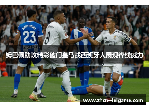 姆巴佩助攻精彩破门皇马战西班牙人展现锋线威力