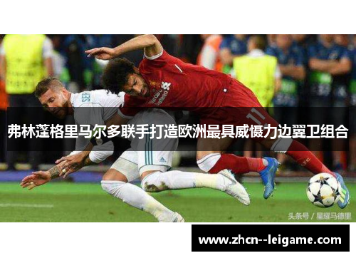 弗林蓬格里马尔多联手打造欧洲最具威慑力边翼卫组合