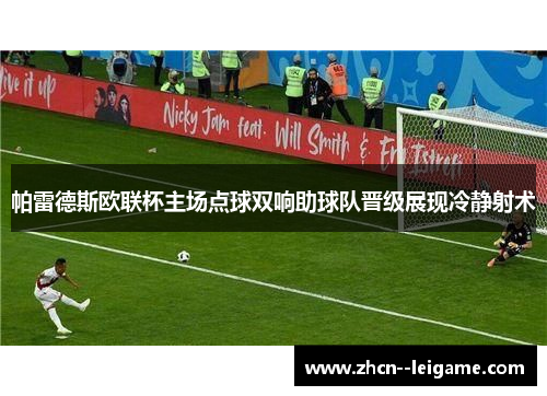 帕雷德斯欧联杯主场点球双响助球队晋级展现冷静射术