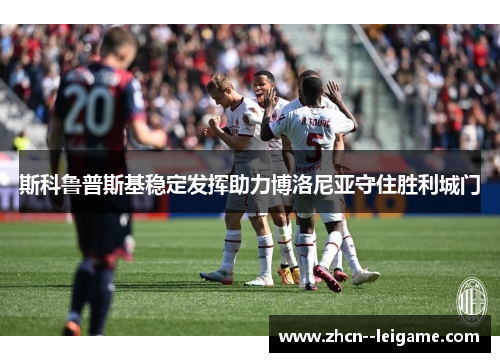 斯科鲁普斯基稳定发挥助力博洛尼亚守住胜利城门