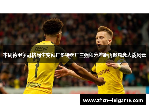 本周德甲争冠格局生变拜仁多特药厂三强积分差距再掀悬念大战风云