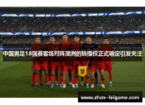 中国男足18强赛客场对阵澳洲的转播权正式确定引发关注