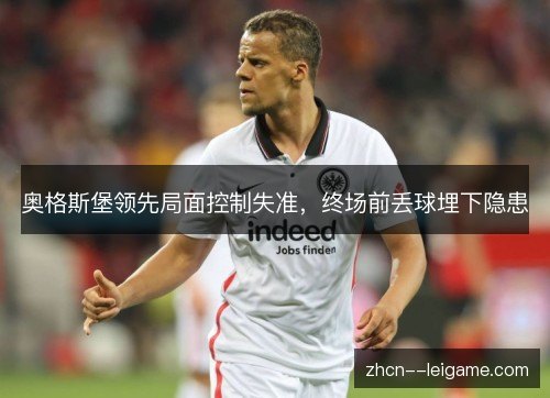 奥格斯堡领先局面控制失准,终场前丢球埋下隐患 奥格斯堡领先局面控制失准,终场前丢球埋下隐患
