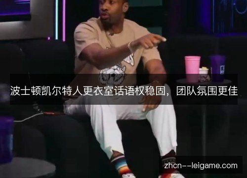 波士顿凯尔特人更衣室话语权稳固,团队氛围更佳 波士顿凯尔特人更衣室话语权稳固,团队氛围更佳