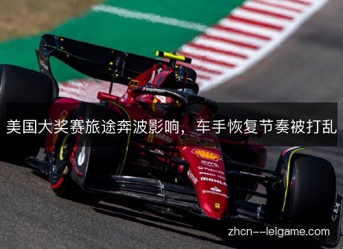 美国大奖赛旅途奔波影响,车手恢复节奏被打乱 美国大奖赛旅途奔波影响,车手恢复节奏被打乱